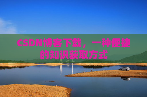 CSDN博客下载，一种便捷的知识获取方式